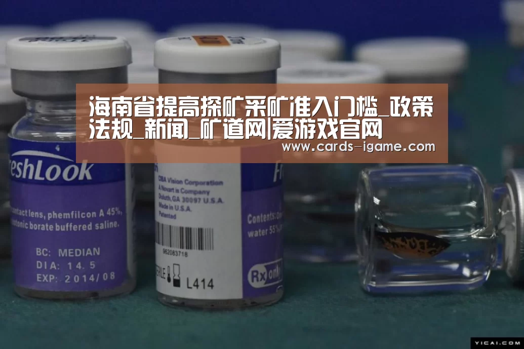 海南省提高探矿采矿准入门槛_政策法规_新闻_矿道网|爱游戏官网(图1) 爱游戏
